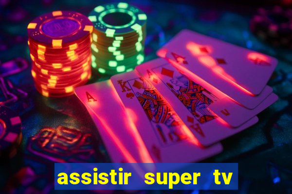 assistir super tv ao vivo